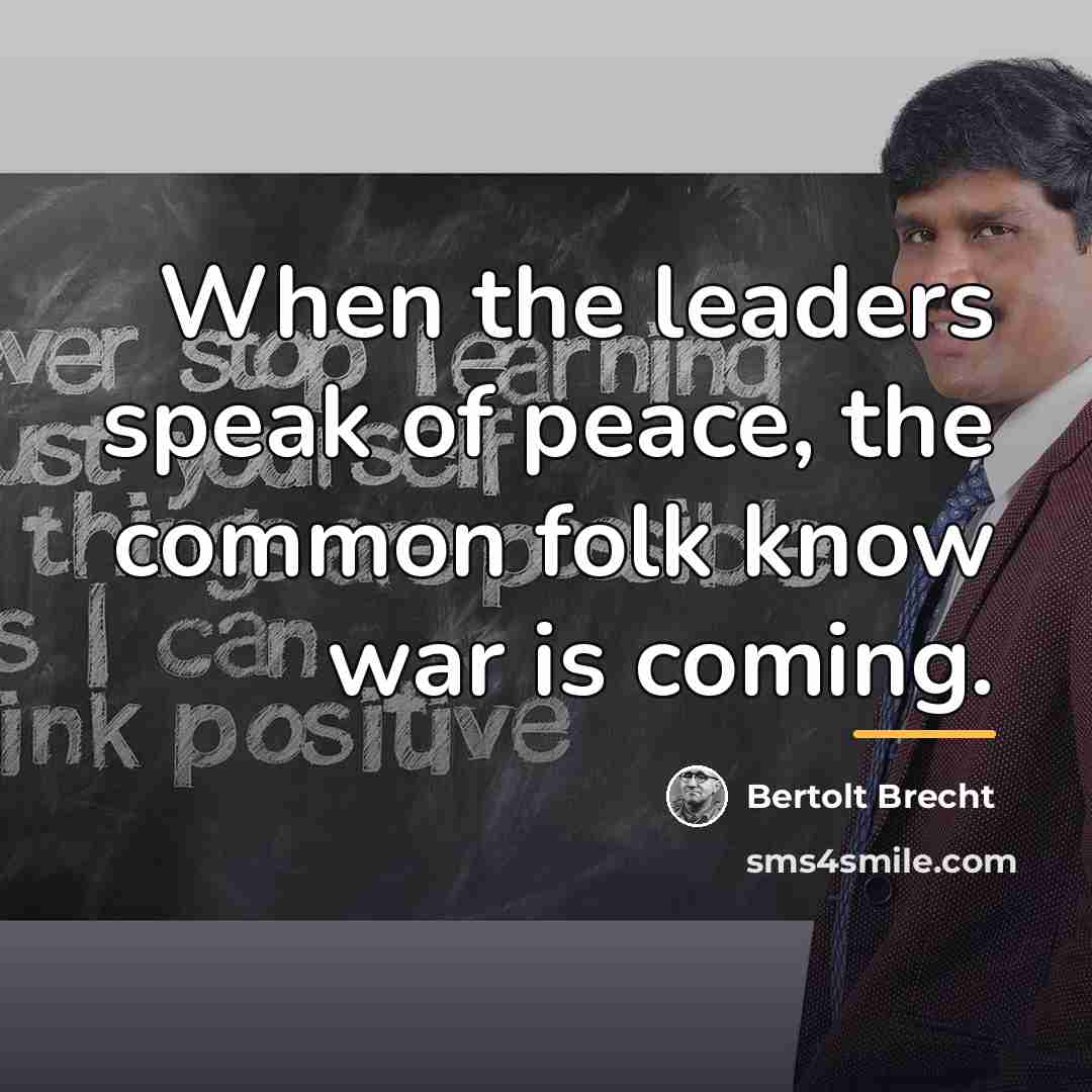 “When the leaders speak of peace, the common folk know…” quote by Bertolt Brecht