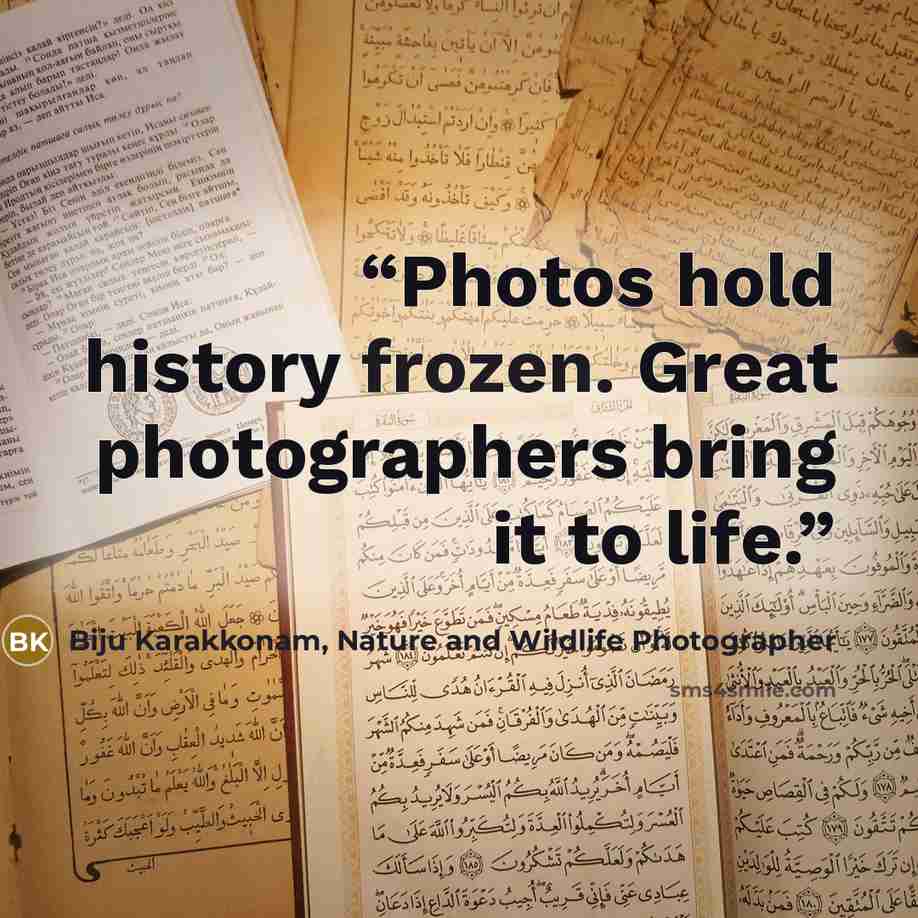 “Photos hold history frozen. Great photographers bring it to life.” quote by Biju Karakkonam, Nature and Wildlife Photographer