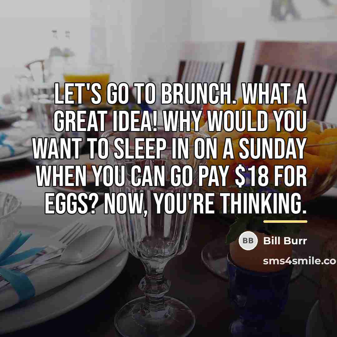 “Let's go to Brunch. What a great idea! Why would…” quote by Bill Burr