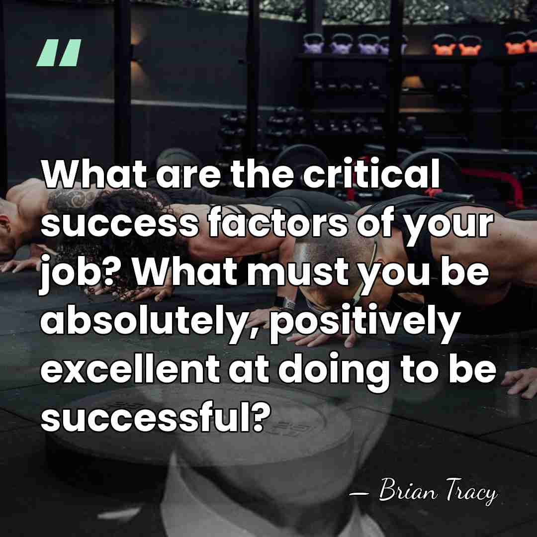 What are the critical success factors of your job? What must you&hellip; - Brian Tracy