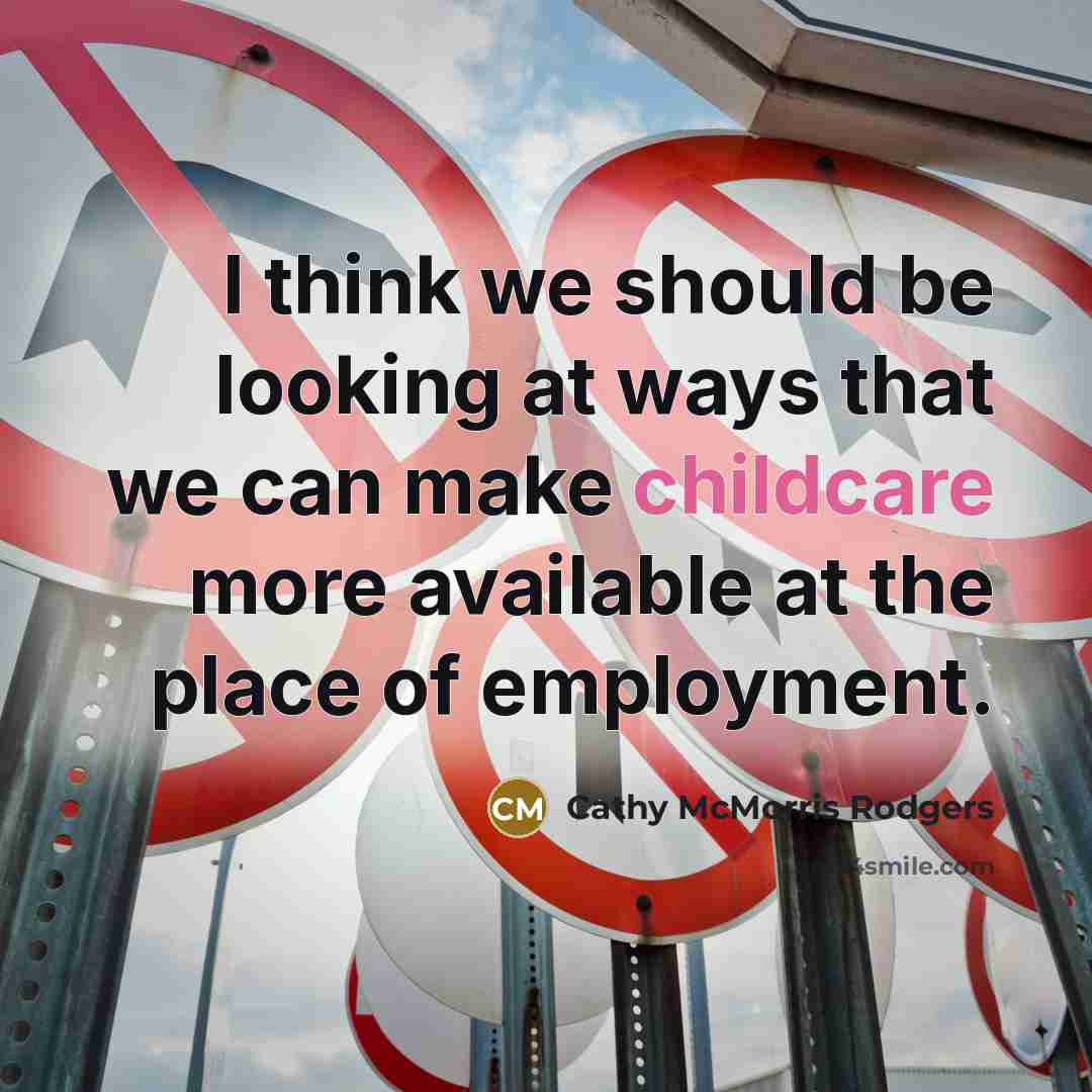 “I think we should be looking at ways that we can make childcare more available at the place of employment.” quote by Cathy McMorris Rodgers