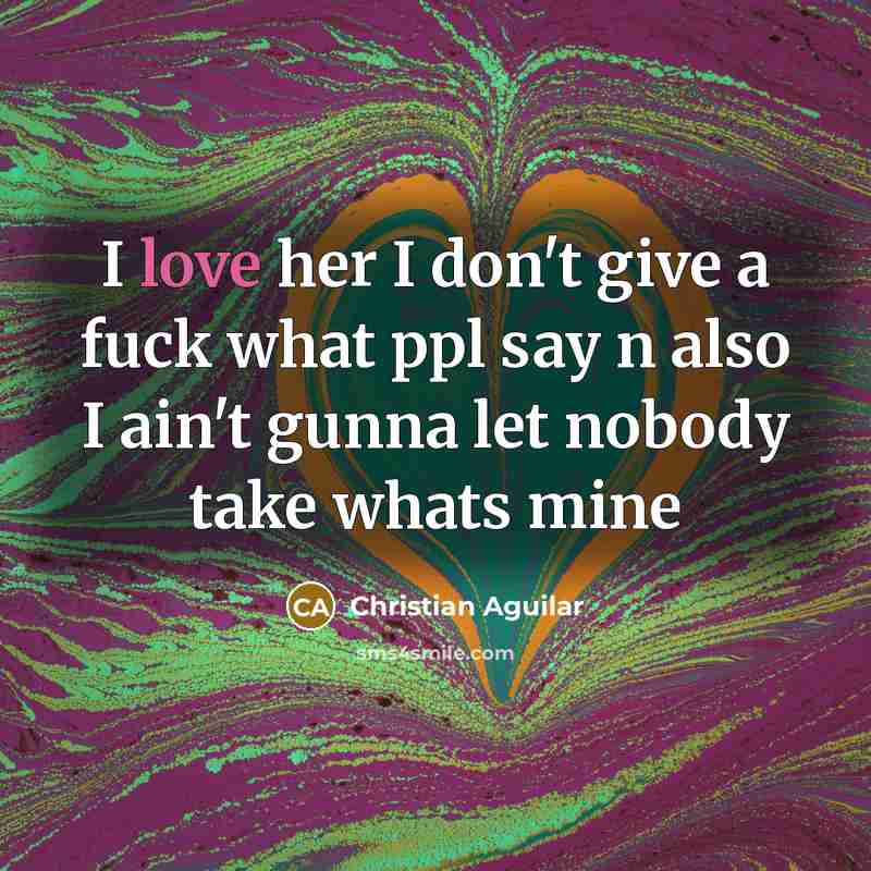 “I love her I don't give a fuck what ppl say n also I ain't gunna let nobody take whats mine” quote by Christian Aguilar