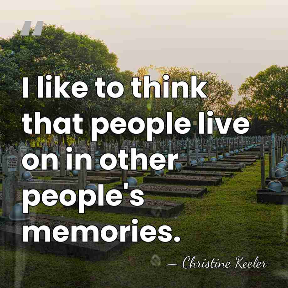 I like to think that people live on in other people's memories. - Christine Keeler