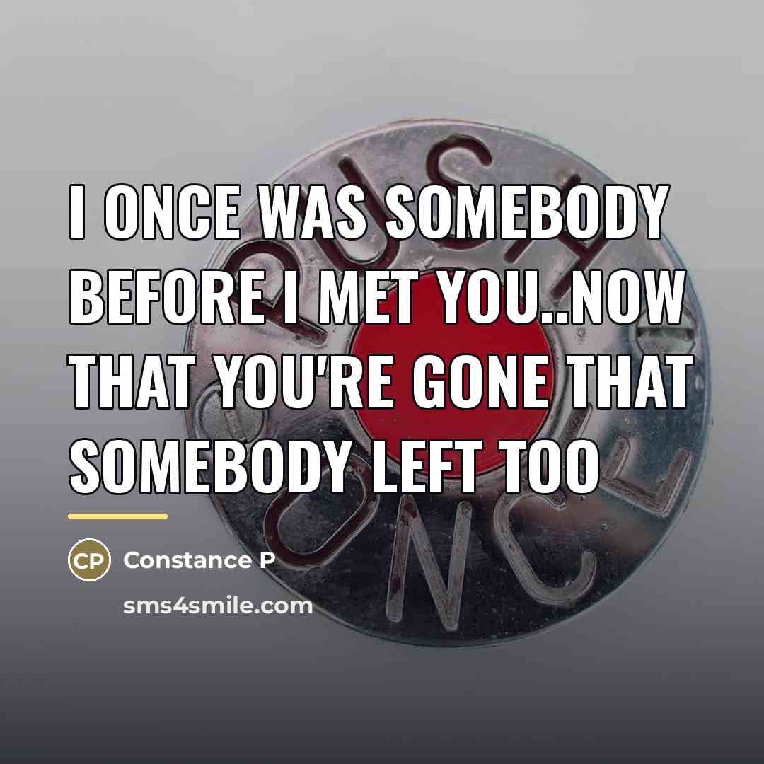 “I once was somebody before I met you..now that you're…” quote by Constance P