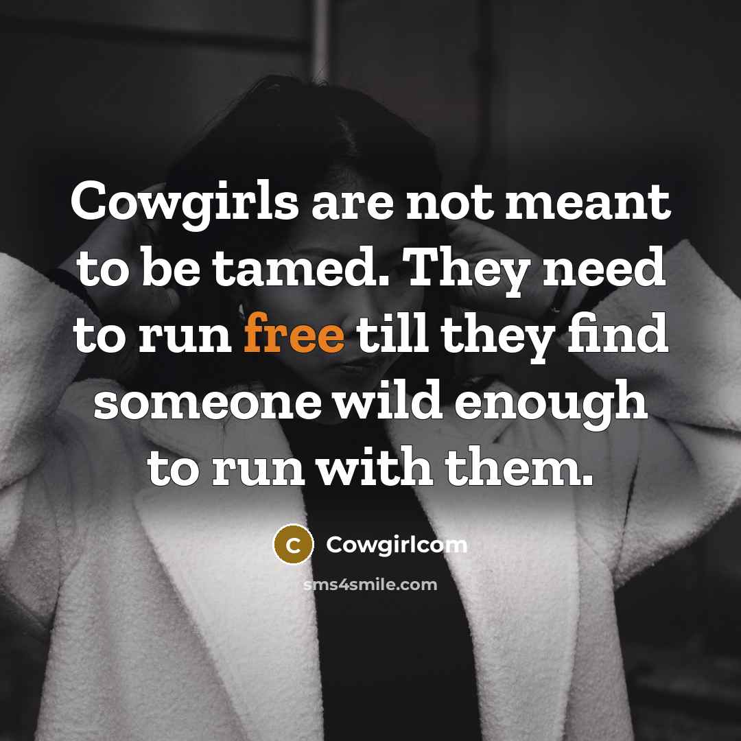 “Cowgirls are not meant to be tamed. They need to run free till they find someone wild enough to run with them.” quote by Cowgirlcom