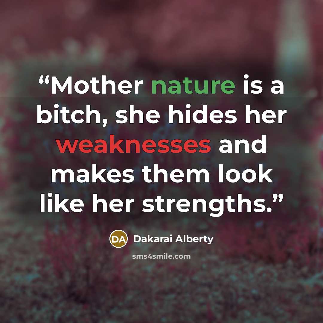 “Mother nature is a bitch, she hides her weaknesses and makes them look like her strengths.” quote by Dakarai Alberty