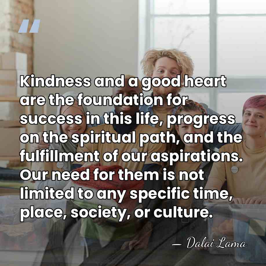 Kindness and a good heart are the foundation for success in this&hellip; - Dalai Lama