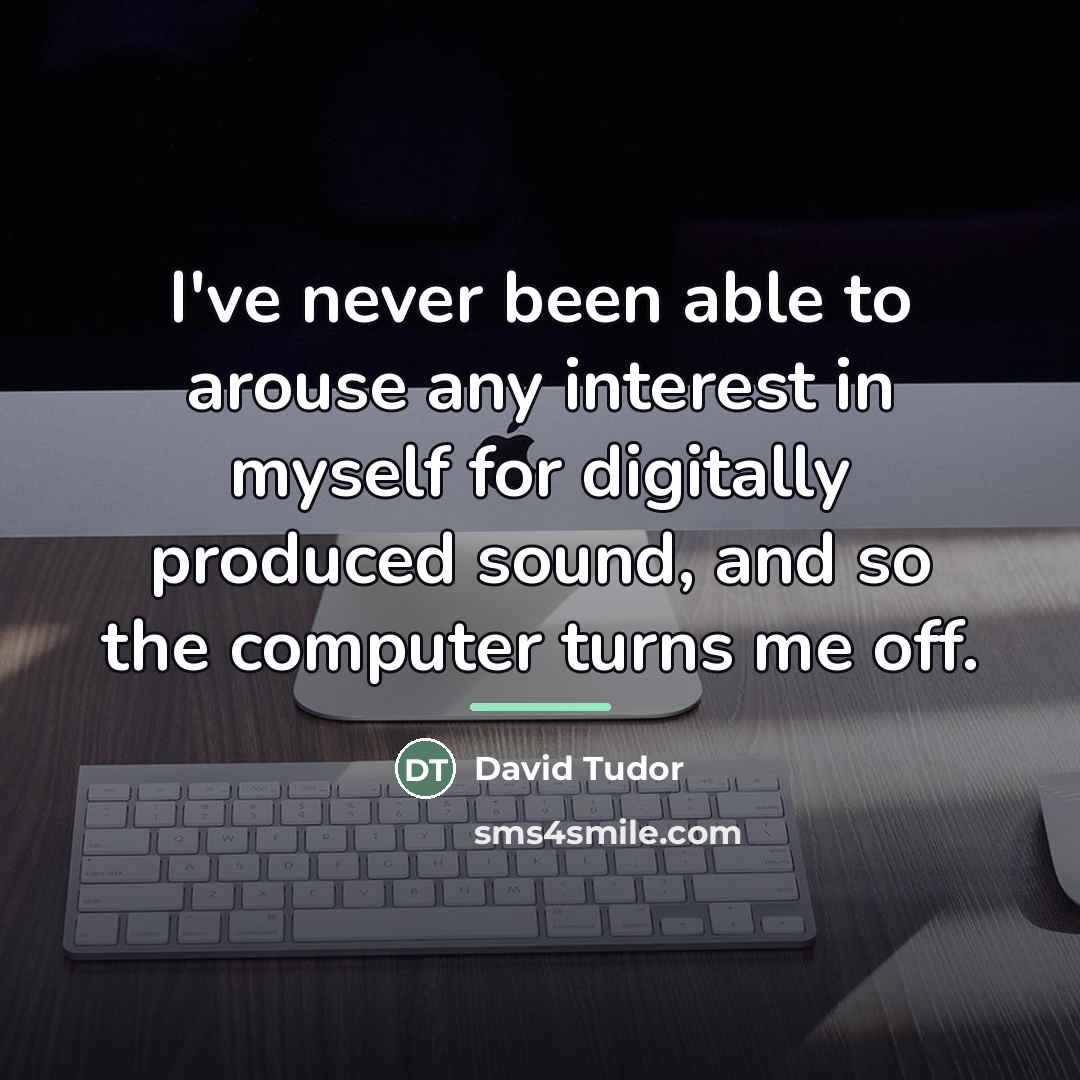“I've never been able to arouse any interest in myself…” quote by David Tudor