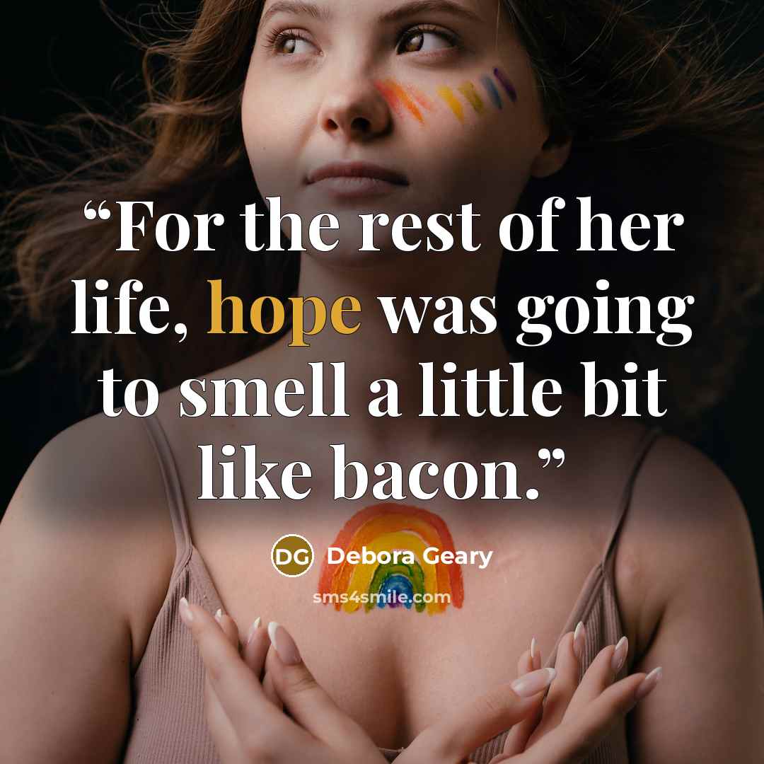 “For the rest of her life, hope was going to smell a little bit like bacon.” quote by Debora Geary