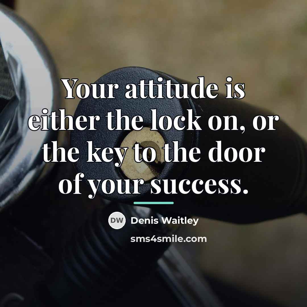 “Your attitude is either the lock on, or the key…” quote by Denis Waitley