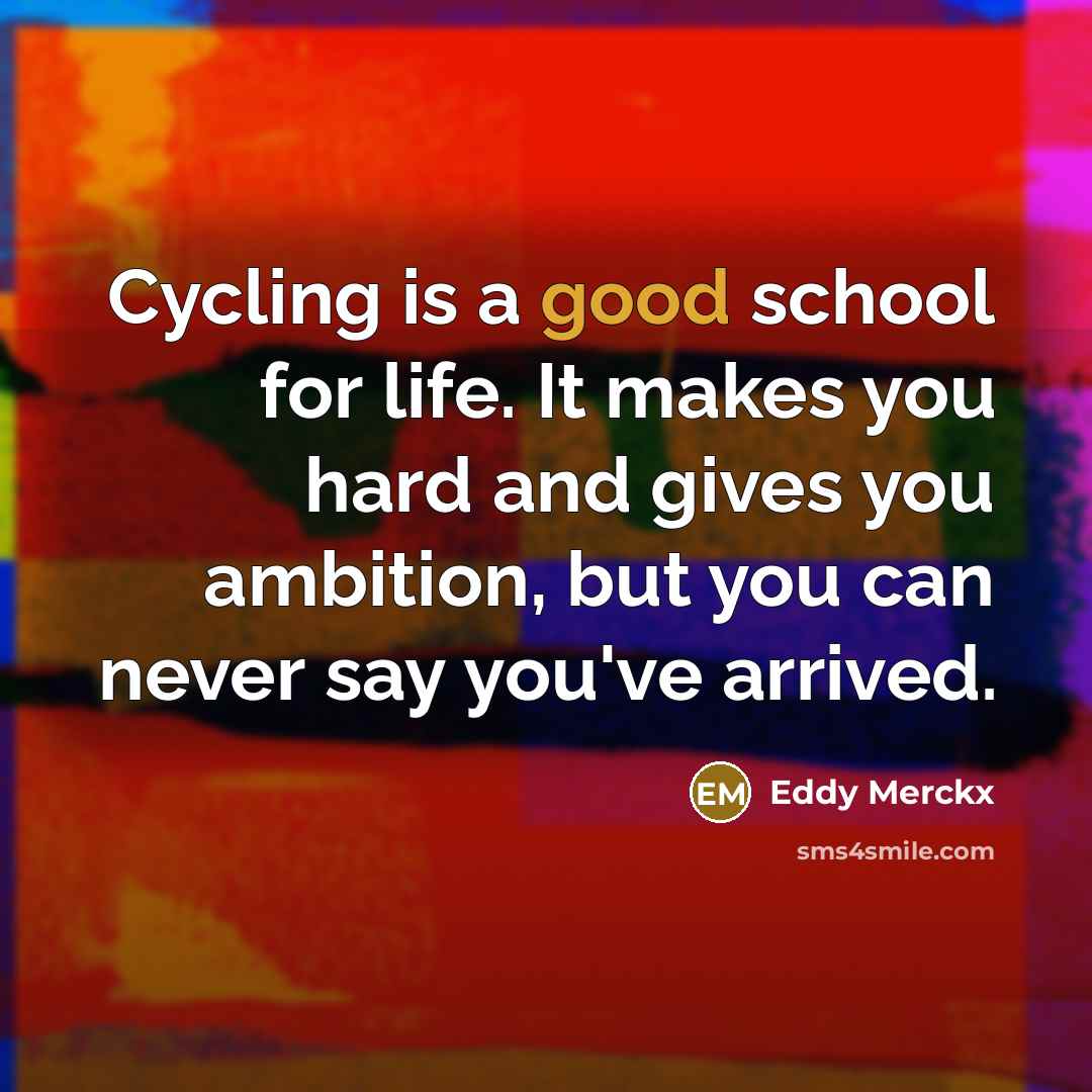“Cycling is a good school for life. It makes you…” quote by Eddy Merckx