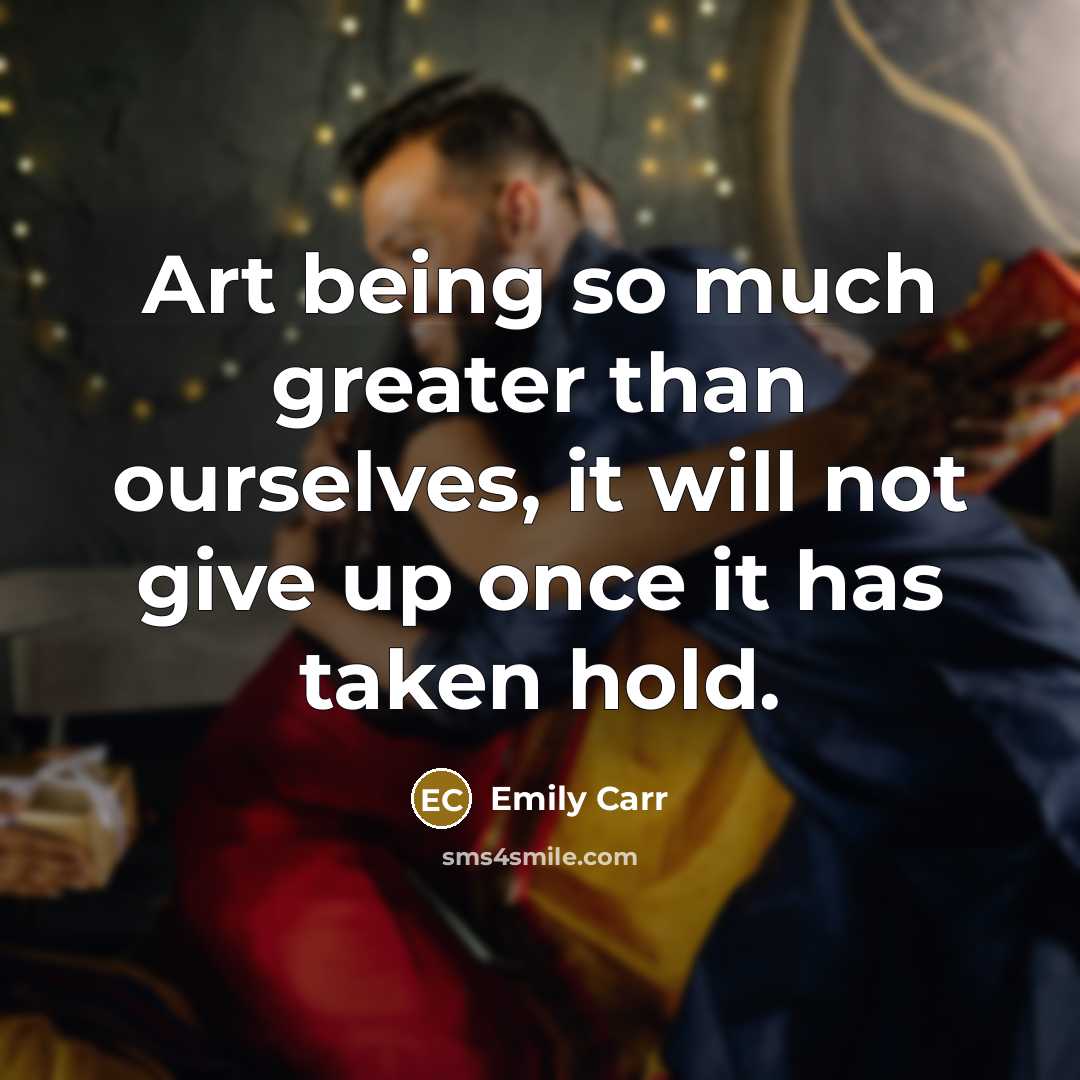 “Art being so much greater than ourselves, it will not…” quote by Emily Carr