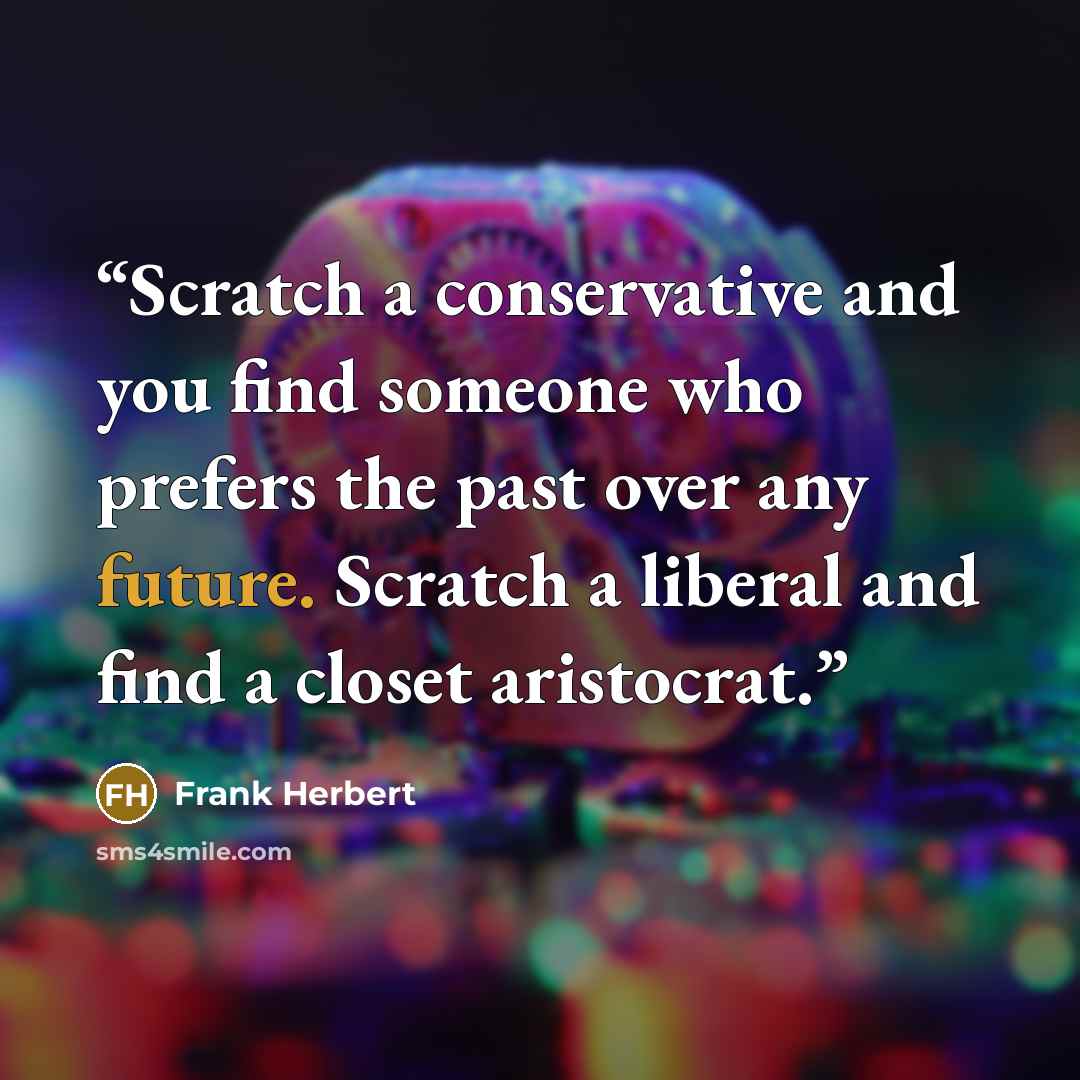 “Scratch a conservative and you find someone who prefers the past over any future. Scratch a liberal and find a closet aristocrat.” quote by Frank Herbert