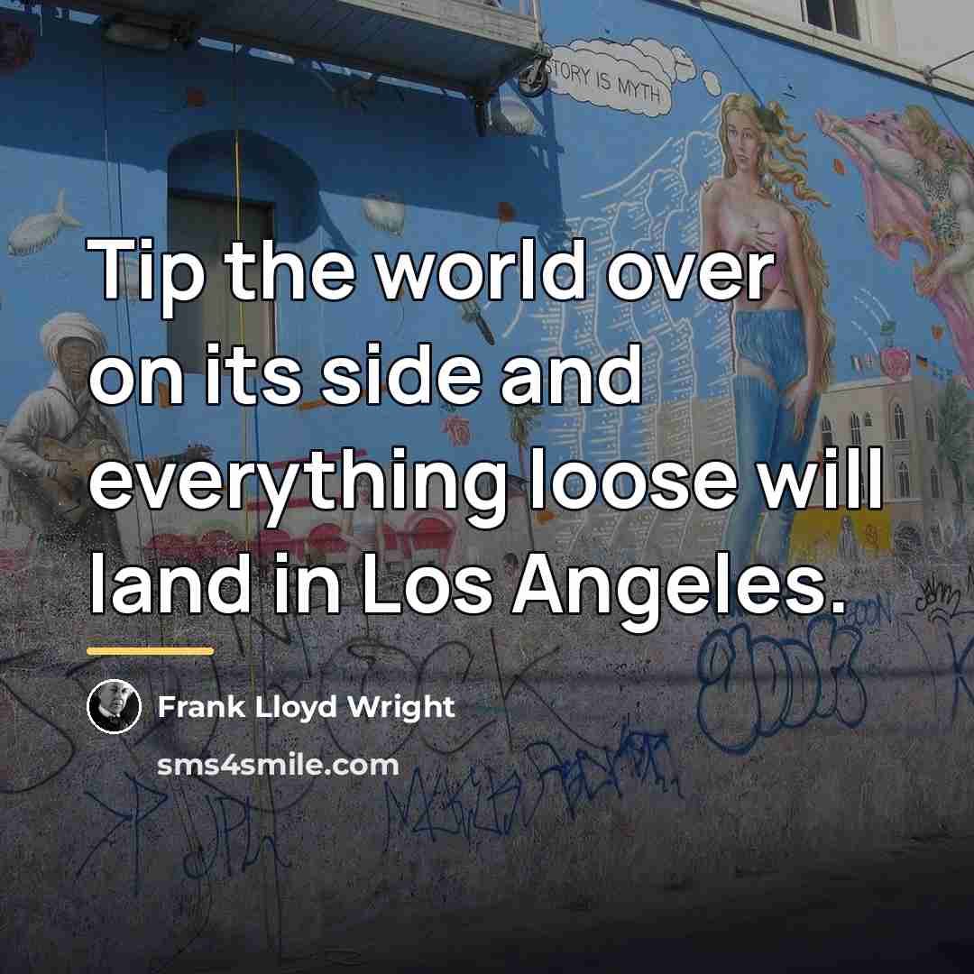 “Tip the world over on its side and everything loose…” quote by Frank Lloyd Wright