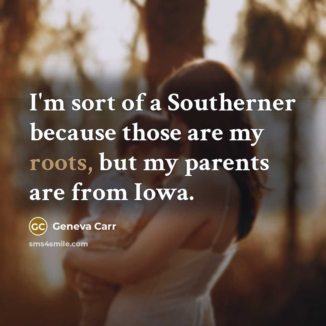 “I'm sort of a Southerner because those are my roots,…” quote by Geneva Carr