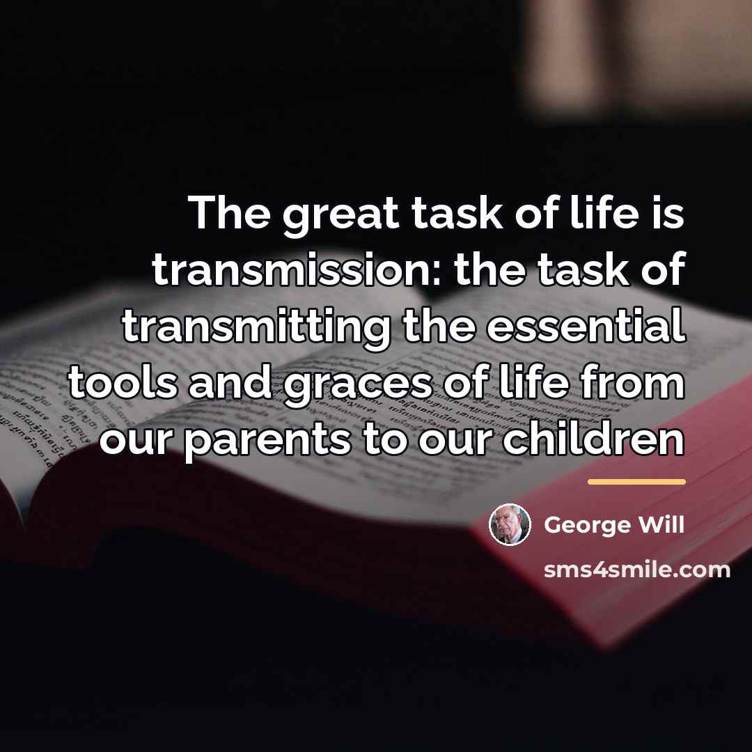 “The great task of life is transmission: the task of…” quote by George Will