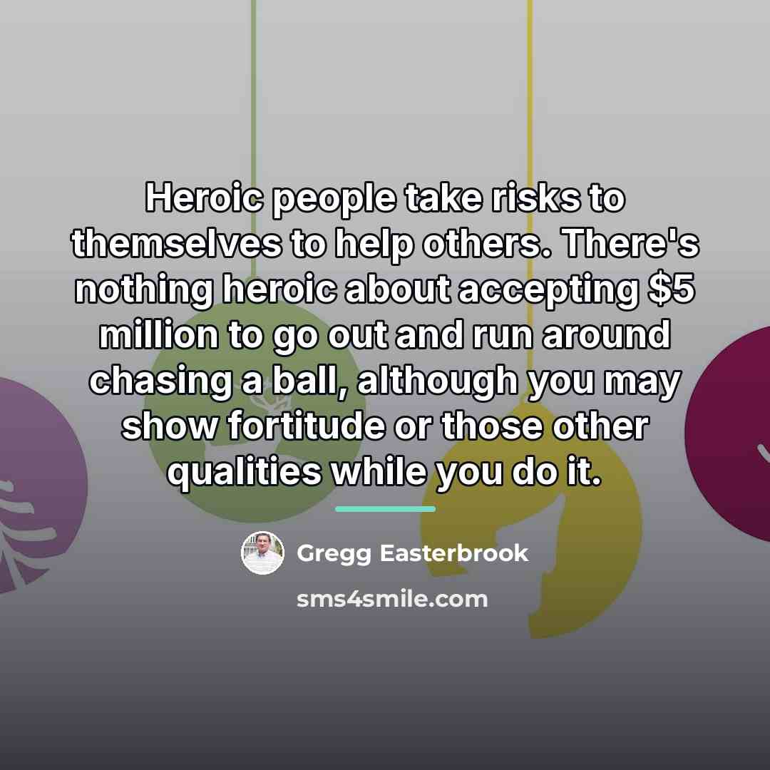 “Heroic people take risks to themselves to help others. There's…” quote by Gregg Easterbrook