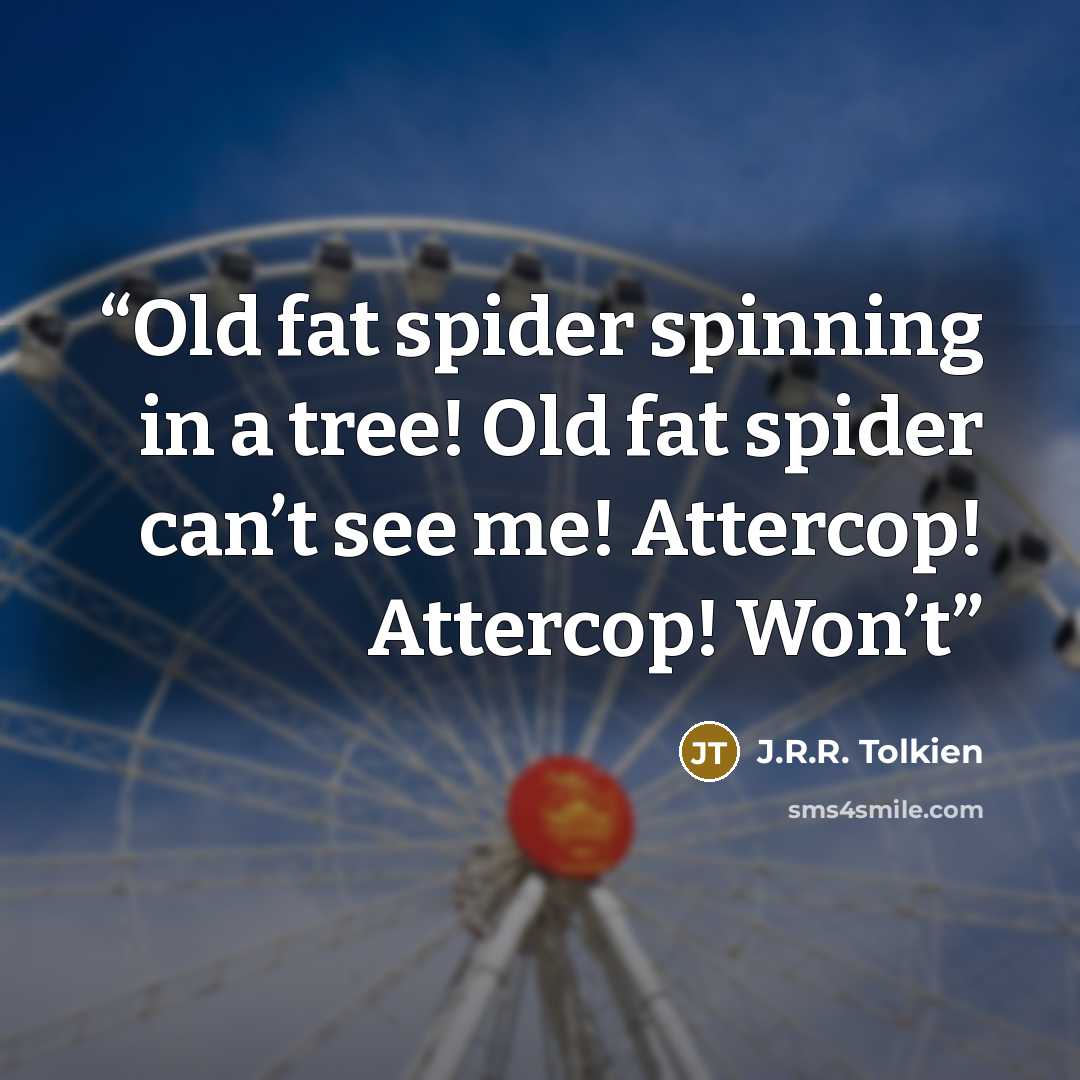 “Old fat spider spinning in a tree! Old fat spider can’t see me! Attercop! Attercop! Won’t” quote by J.R.R. Tolkien
