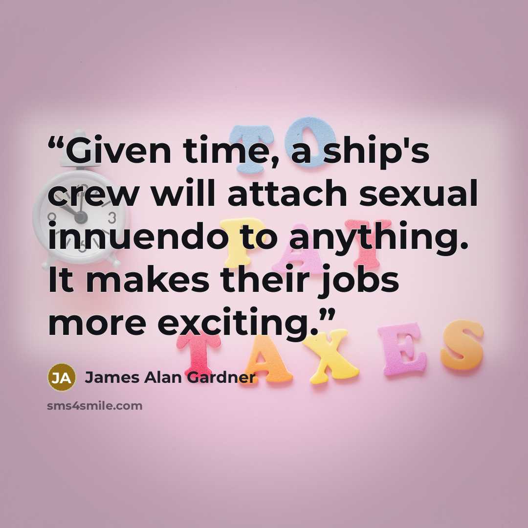 “Given time, a ship's crew will attach sexual innuendo to anything. It makes their jobs more exciting.” quote by James Alan Gardner