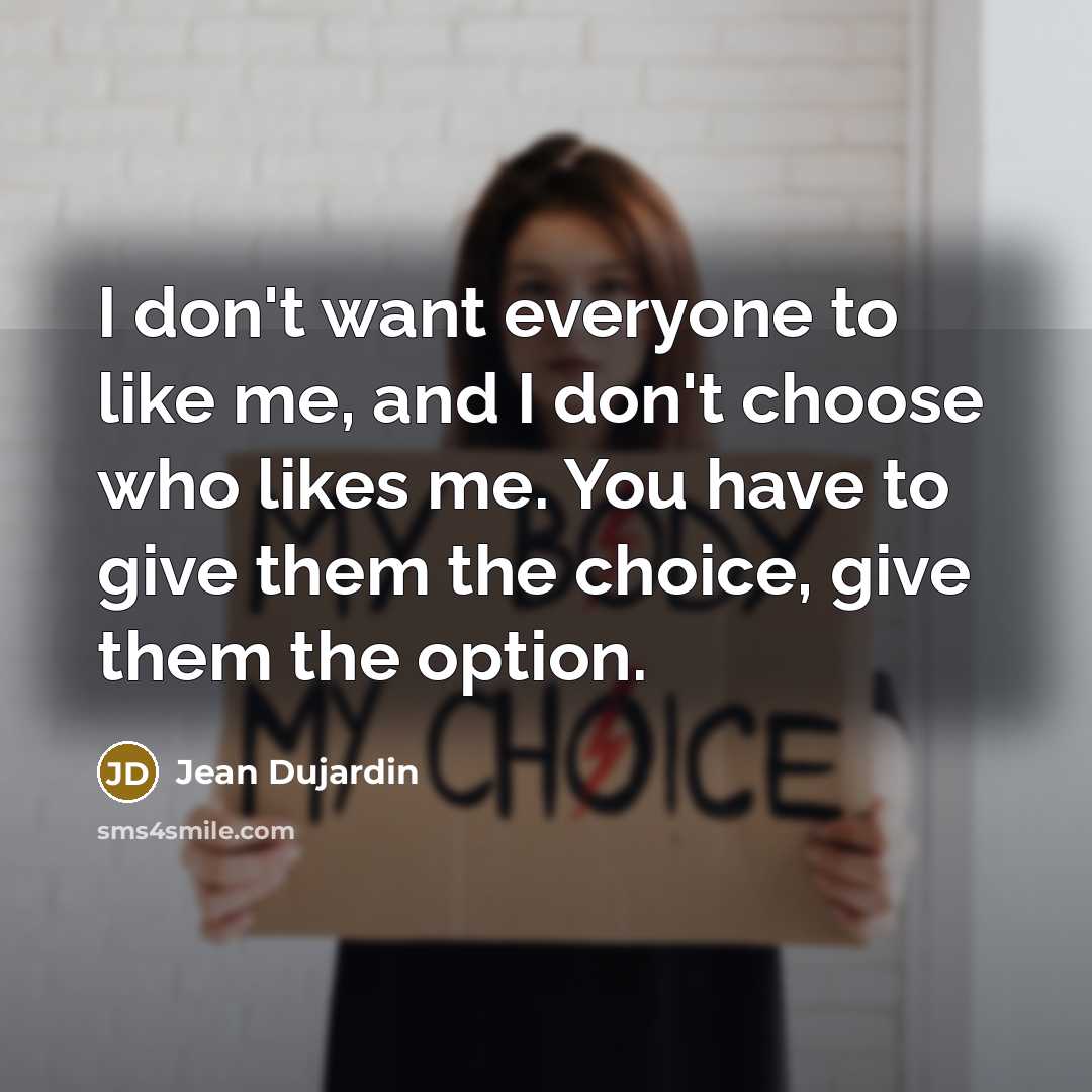 “I don't want everyone to like me, and I don't choose who likes me. You have to give them the choice, give them the option.” quote by Jean Dujardin