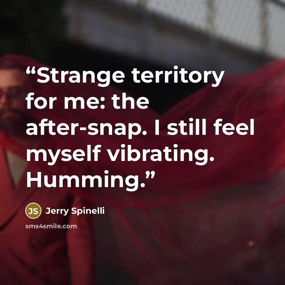 “Strange territory for me: the after-snap. I still feel myself vibrating. Humming.” quote by Jerry Spinelli