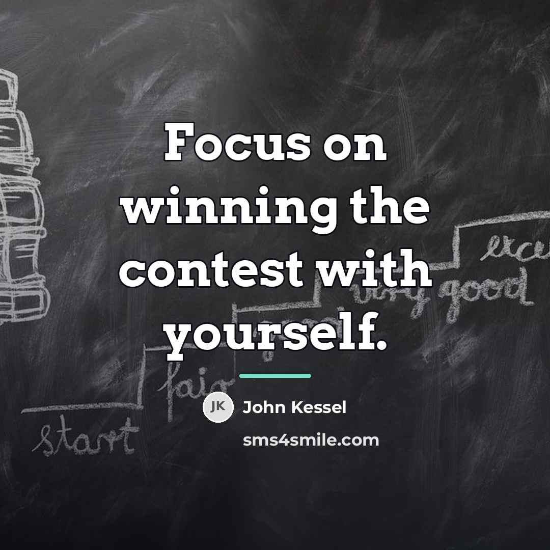 “Focus on winning the contest with yourself.…” quote by John Kessel