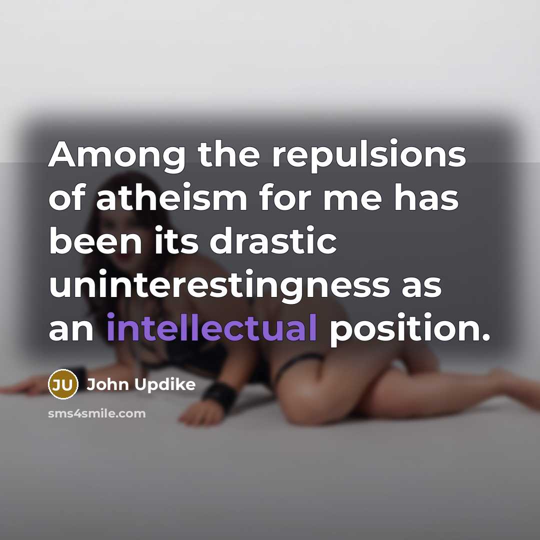 “Among the repulsions of atheism for me has been its…” quote by John Updike