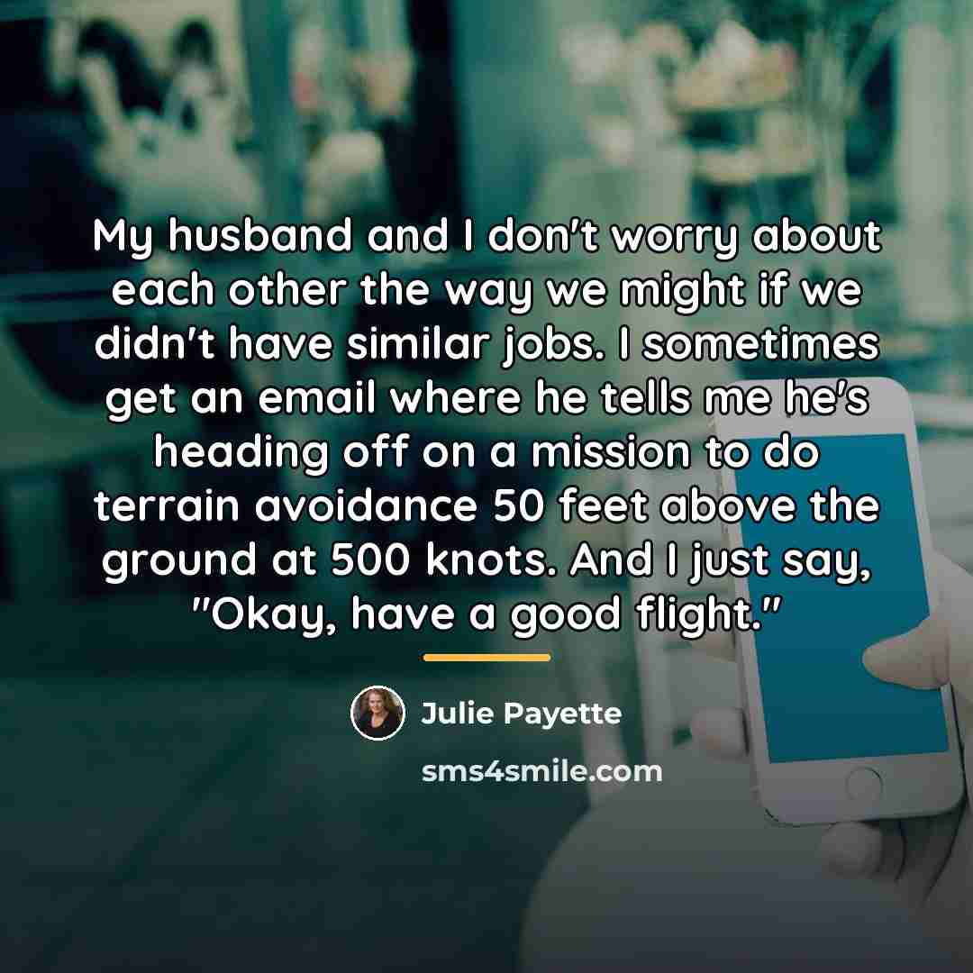 “My husband and I don't worry about each other the…” quote by Julie Payette