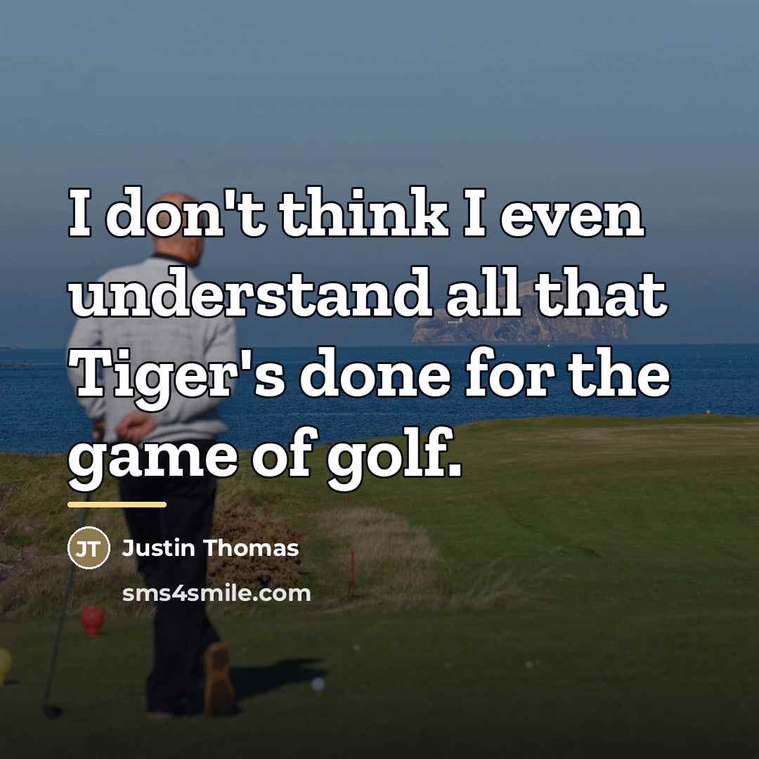 “I don't think I even understand all that Tiger's done…” quote by Justin Thomas
