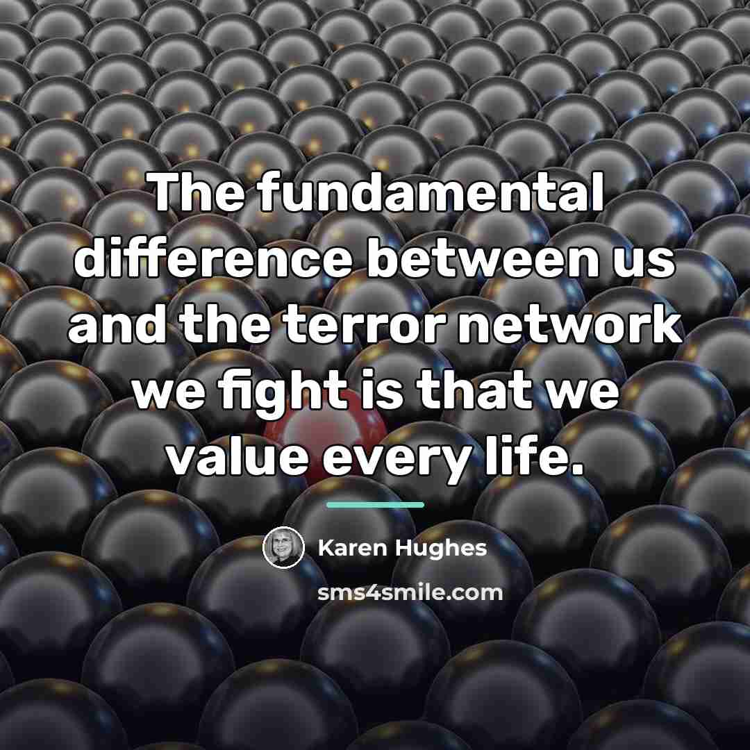 “The fundamental difference between us and the terror network we…” quote by Karen Hughes