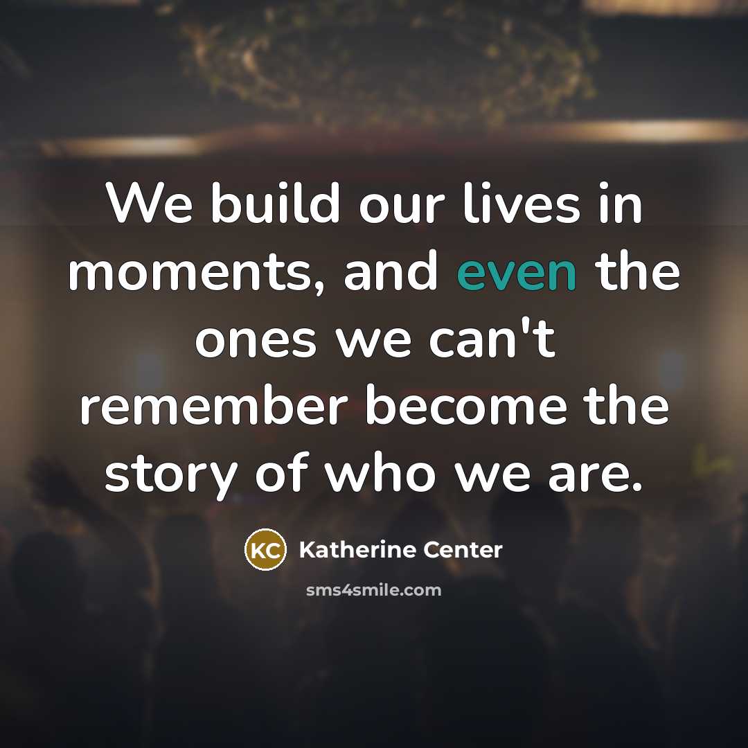 “We build our lives in moments, and even the ones…” quote by Katherine Center