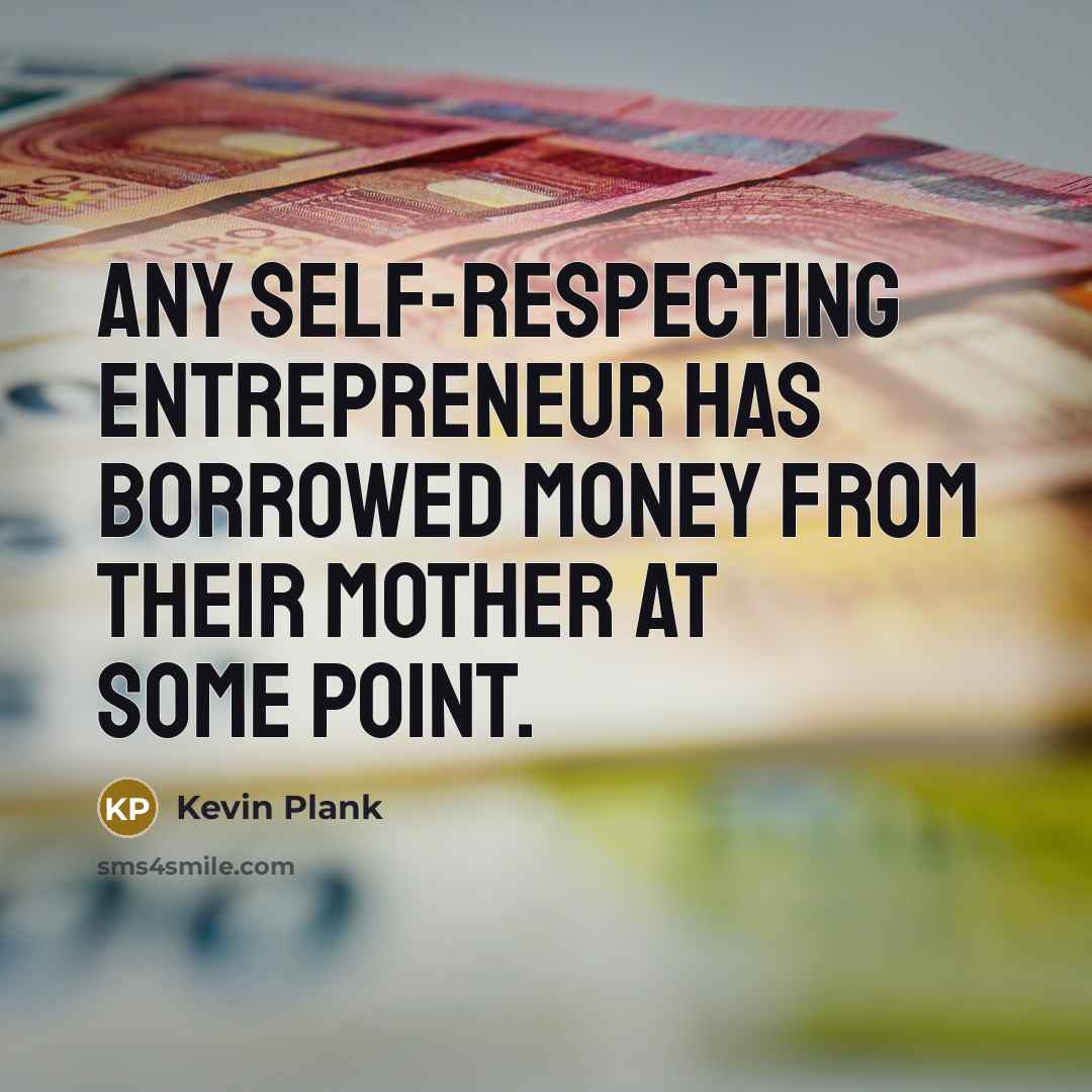 “Any self-respecting entrepreneur has borrowed money from their mother at…” quote by Kevin Plank
