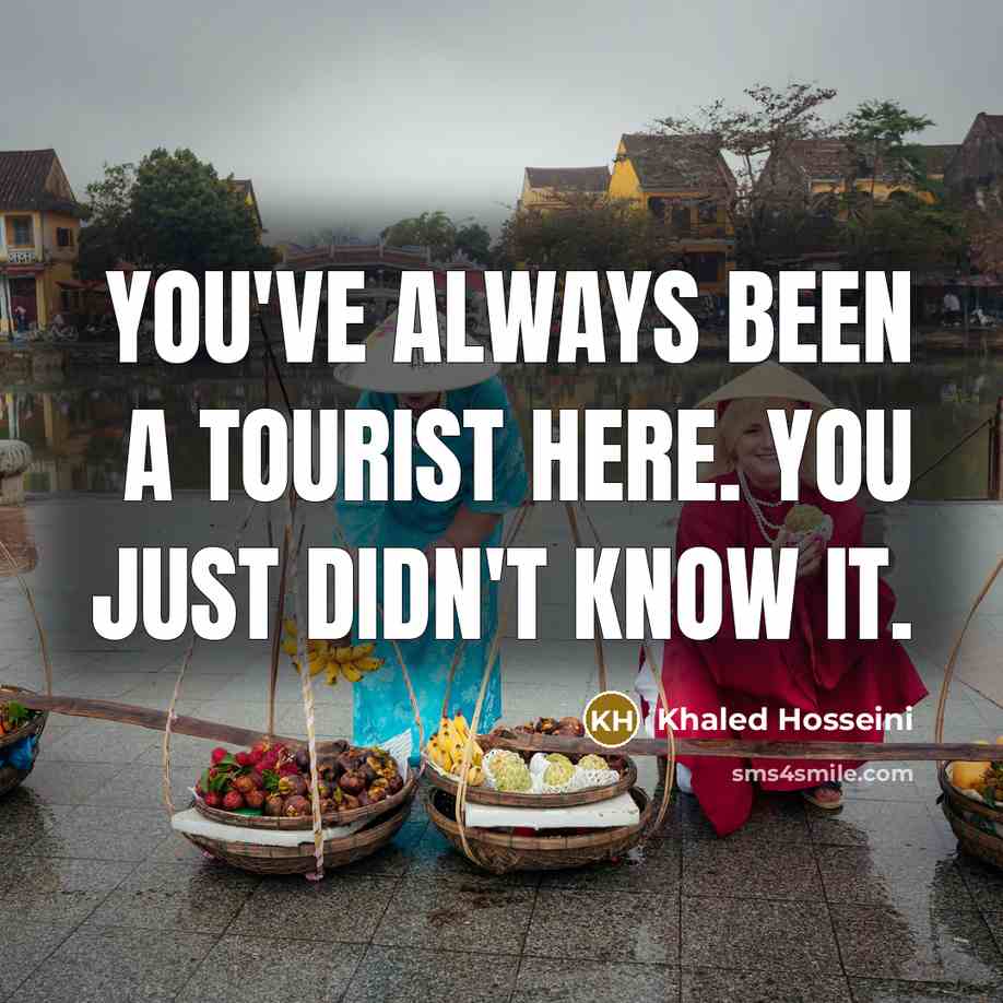“You've always been a tourist here. You just didn't know…” quote by Khaled Hosseini