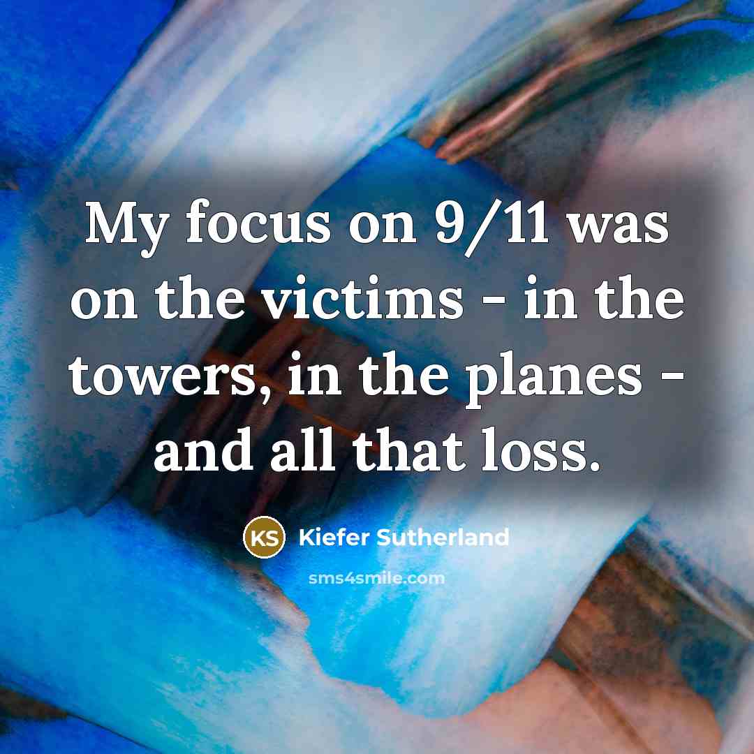 “My focus on 9/11 was on the victims - in…” quote by Kiefer Sutherland