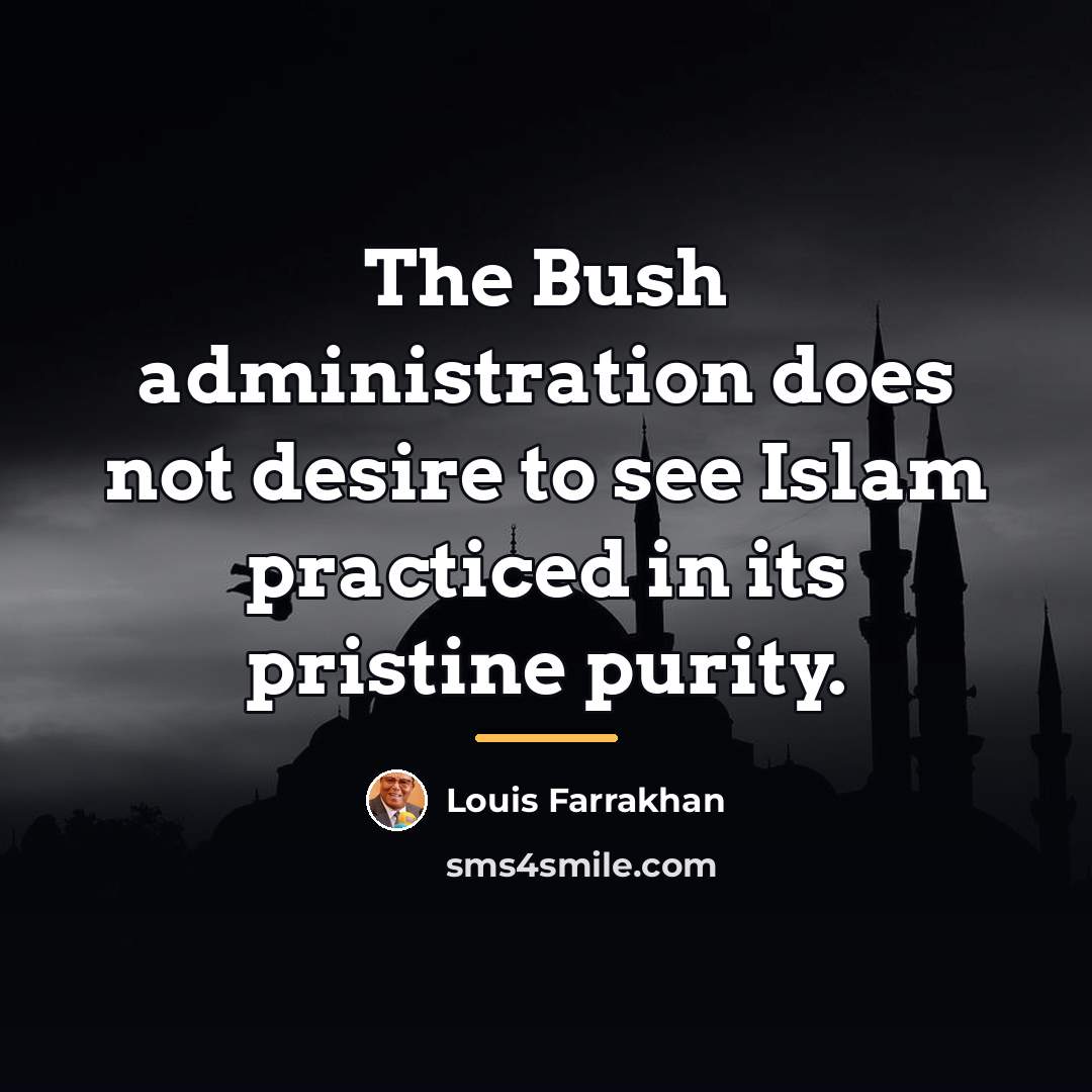 “The Bush administration does not desire to see Islam practiced…” quote by Louis Farrakhan