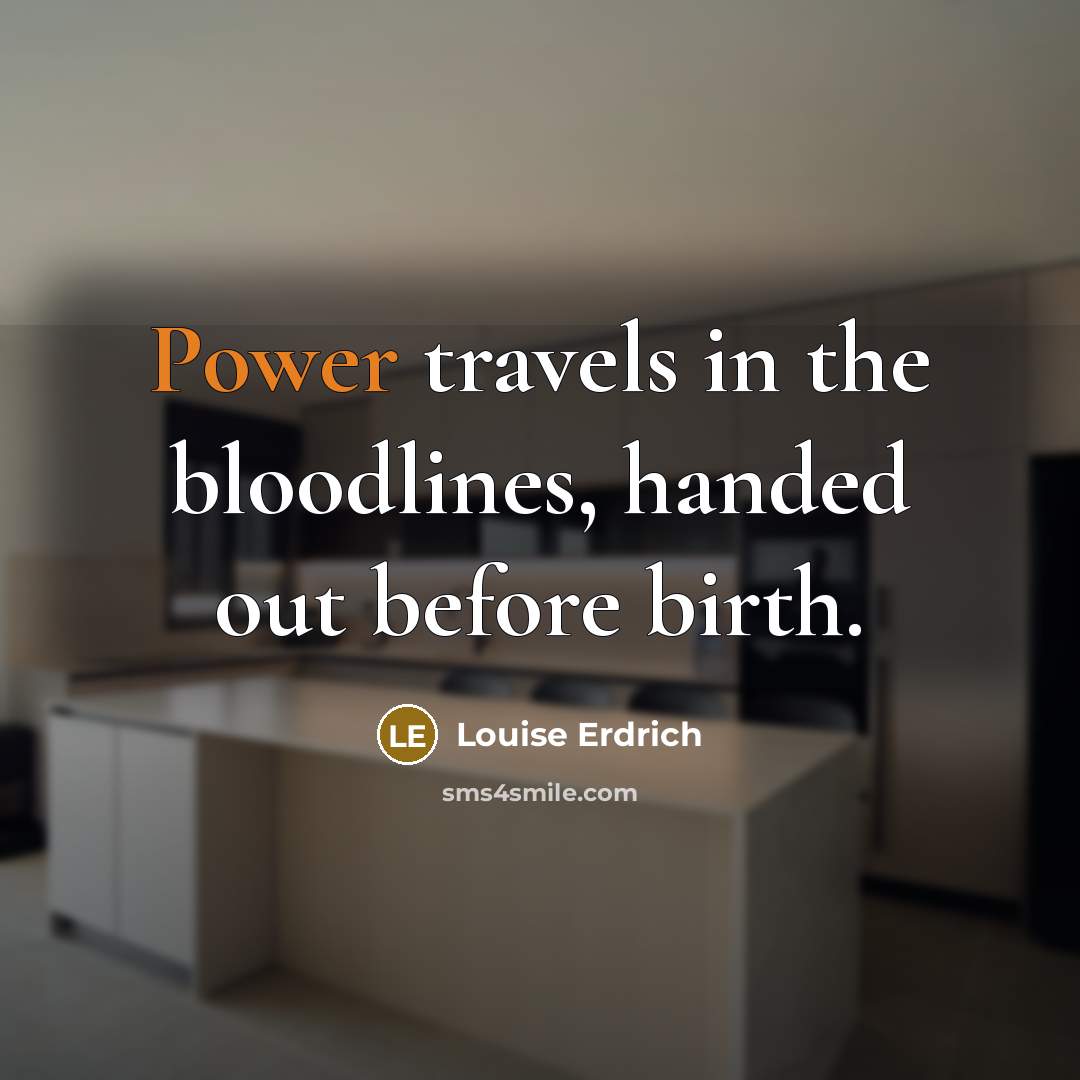 “Power travels in the bloodlines, handed out before birth.…” quote by Louise Erdrich