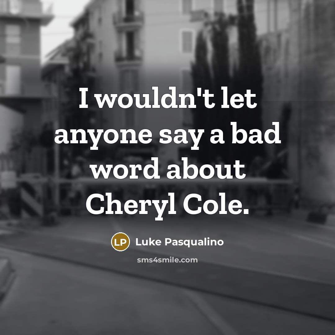 “I wouldn't let anyone say a bad word about Cheryl…” quote by Luke Pasqualino