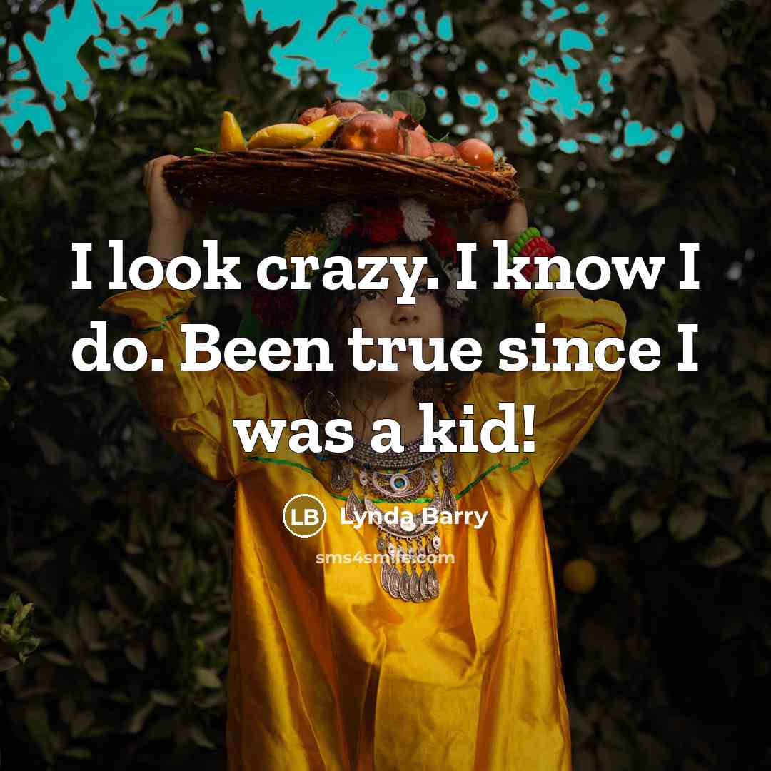 “I look crazy. I know I do. Been true since…” quote by Lynda Barry