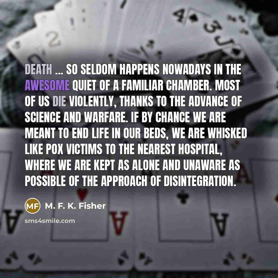 “death ... so seldom happens nowadays in the awesome quiet…” quote by M. F. K. Fisher
