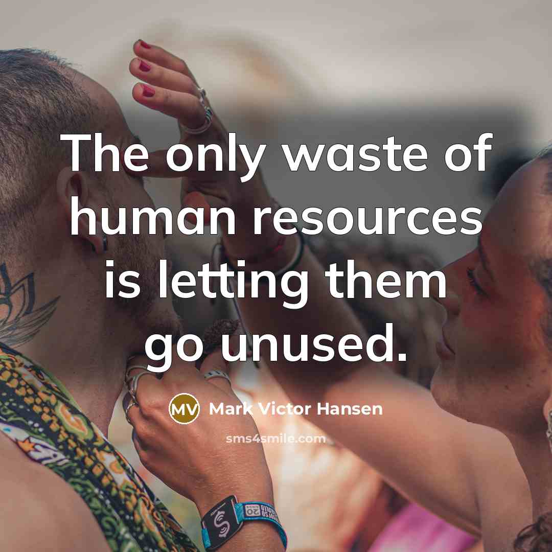 “The only waste of human resources is letting them go…” quote by Mark Victor Hansen