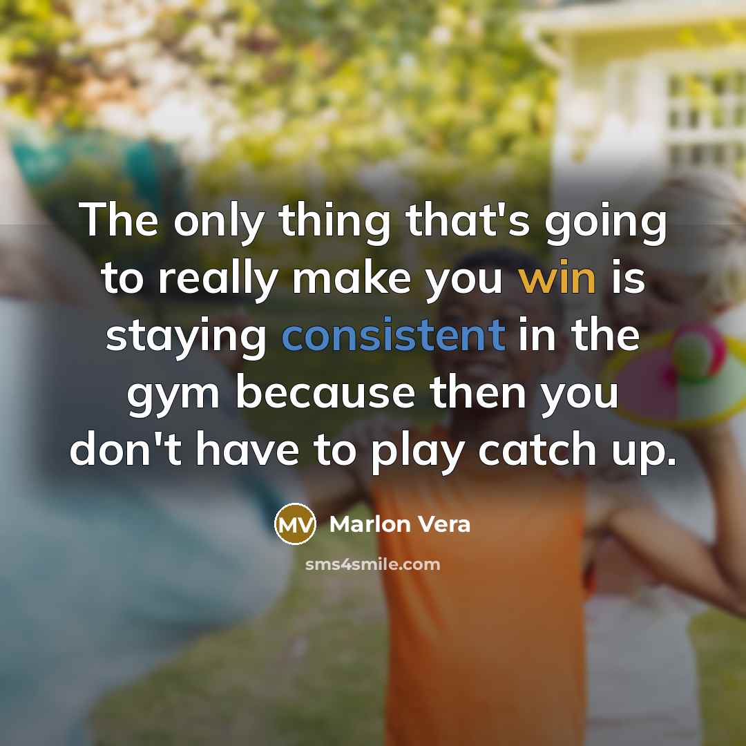 “The only thing that's going to really make you win is staying consistent in the gym because then you don't have to play catch up.” quote by Marlon Vera