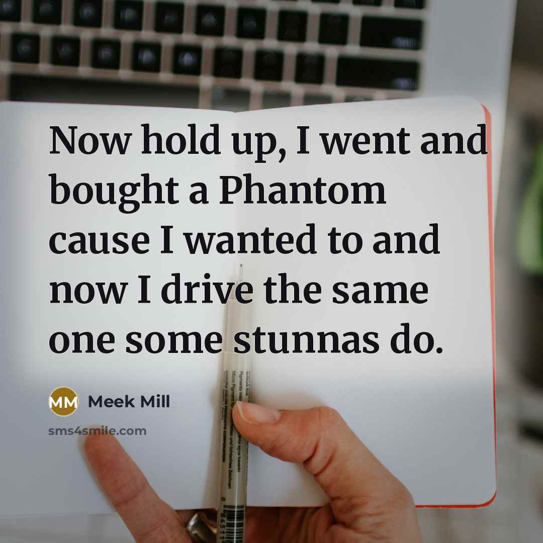“Now hold up, I went and bought a Phantom cause…” quote by Meek Mill
