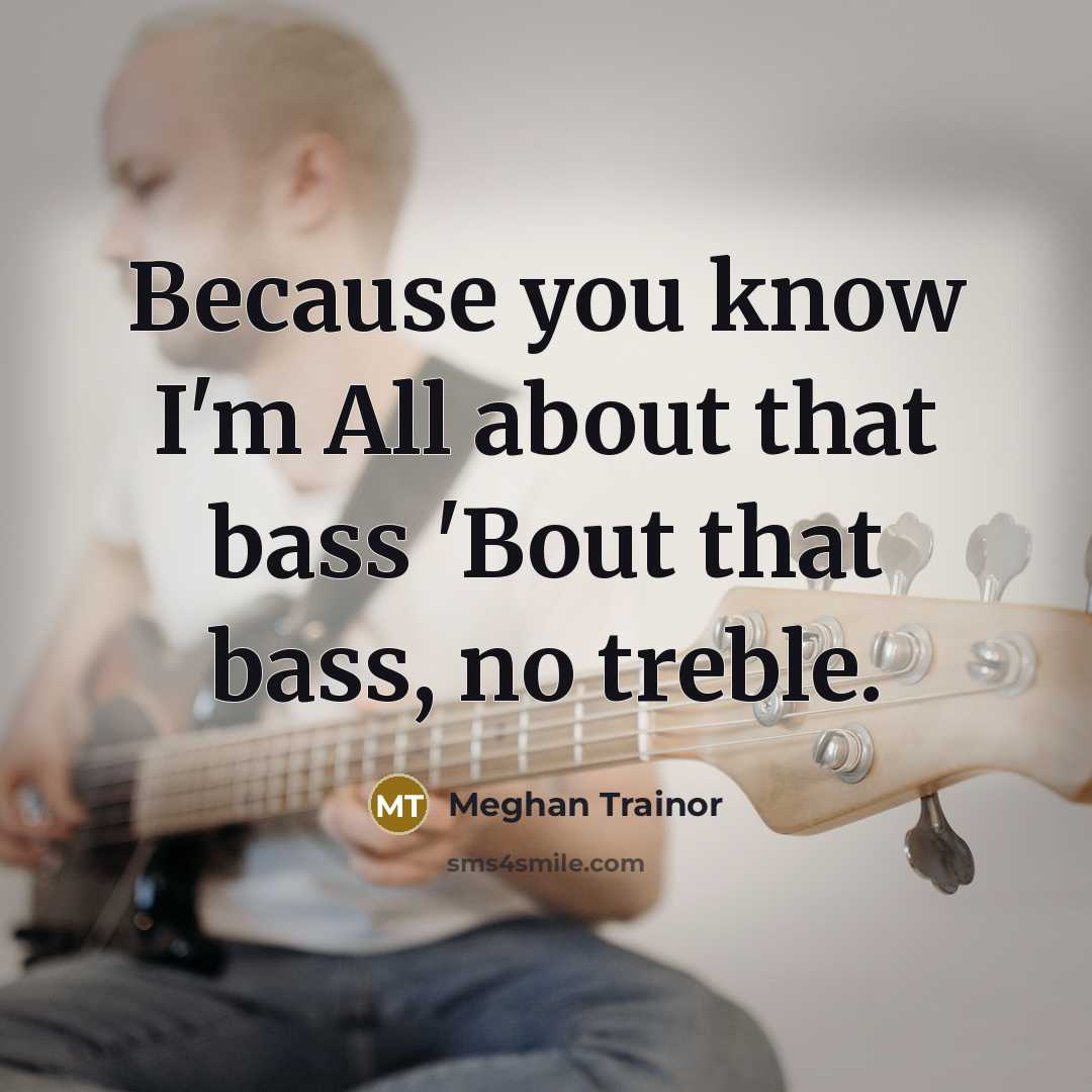 “Because you know I'm All about that bass 'Bout that…” quote by Meghan Trainor