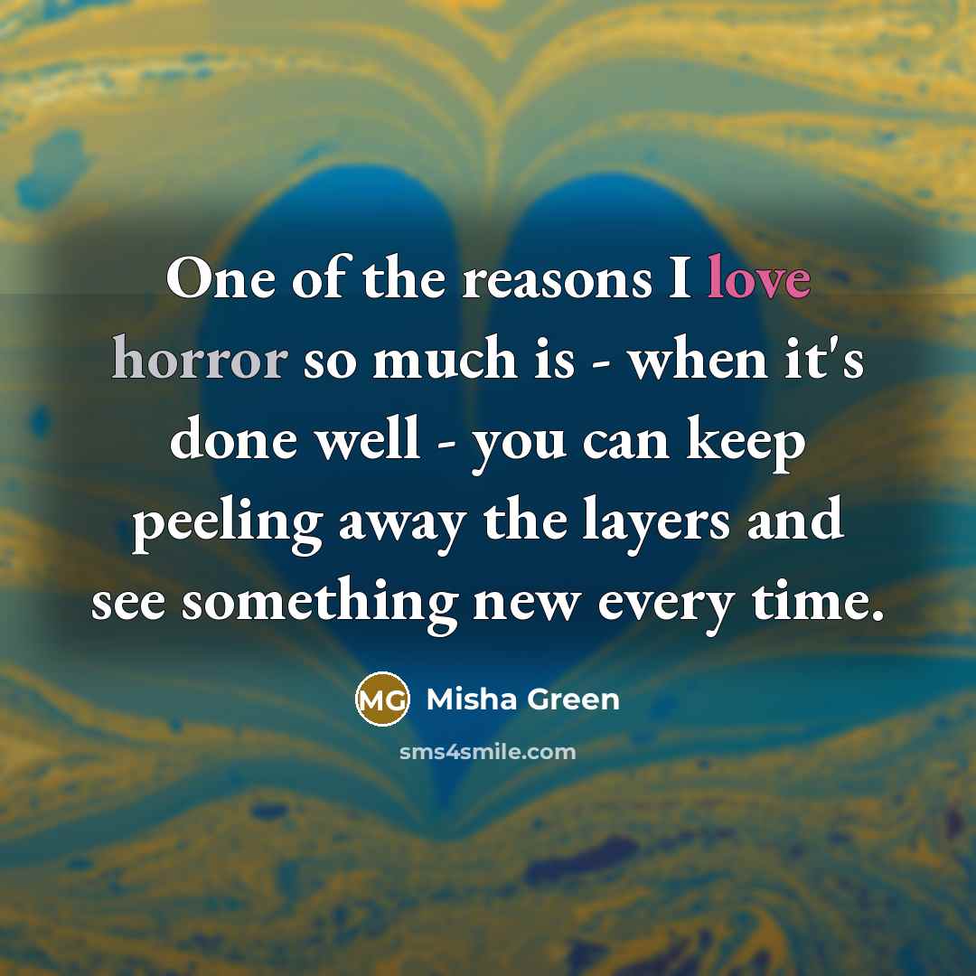 “One of the reasons I love horror so much is - when it's done well - you can keep peeling away the layers and see something new every time.” quote by Misha Green