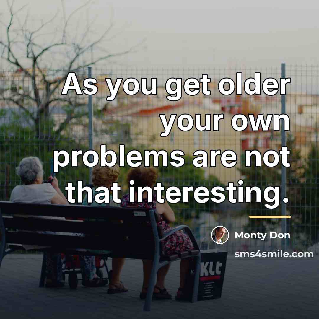 “As you get older your own problems are not that…” quote by Monty Don