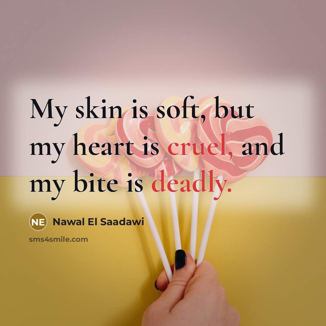 “My skin is soft, but my heart is cruel, and my bite is deadly.” quote by Nawal El Saadawi