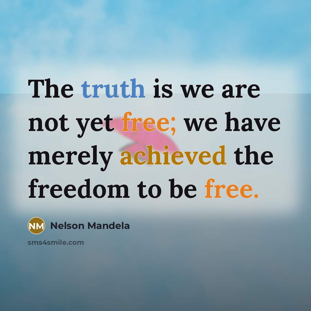 “The truth is we are not yet free; we have merely achieved the freedom to be free.” quote by Nelson Mandela