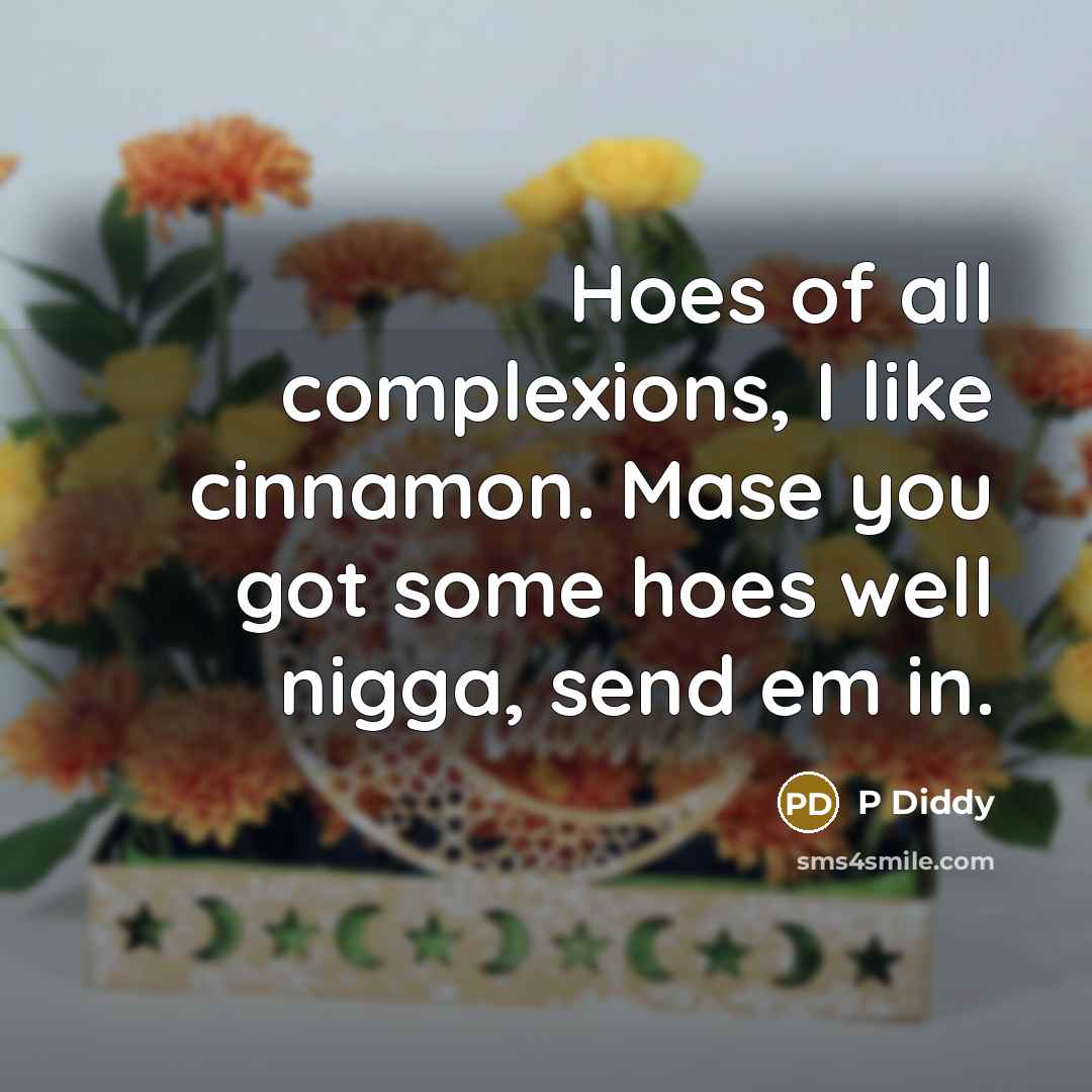 “Hoes of all complexions, I like cinnamon. Mase you got…” quote by P Diddy