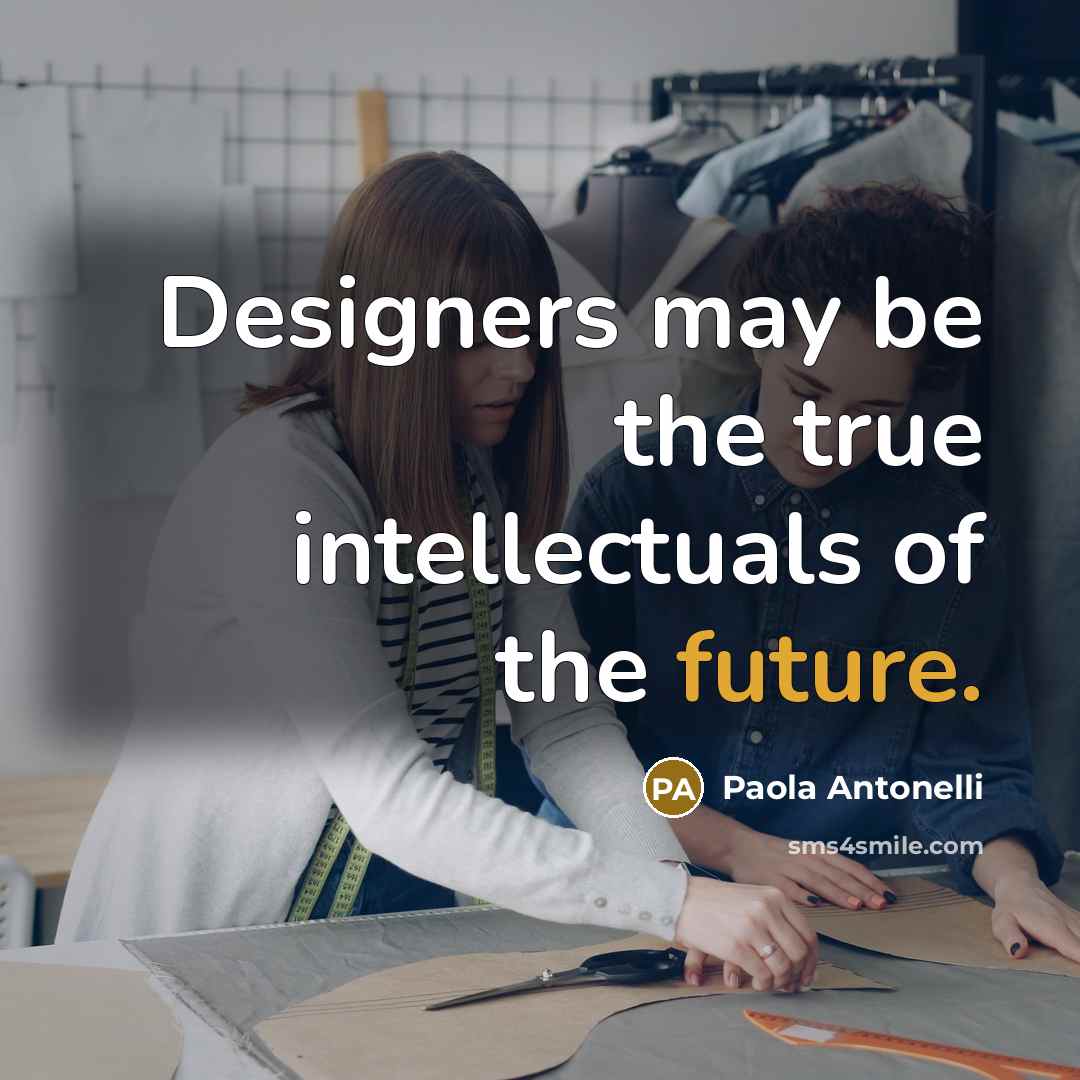 “Designers may be the true intellectuals of the future.…” quote by Paola Antonelli