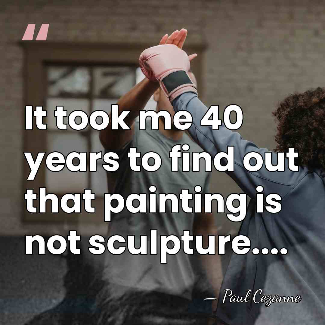 It took me 40 years to find out that painting is not&hellip; - Paul Cezanne